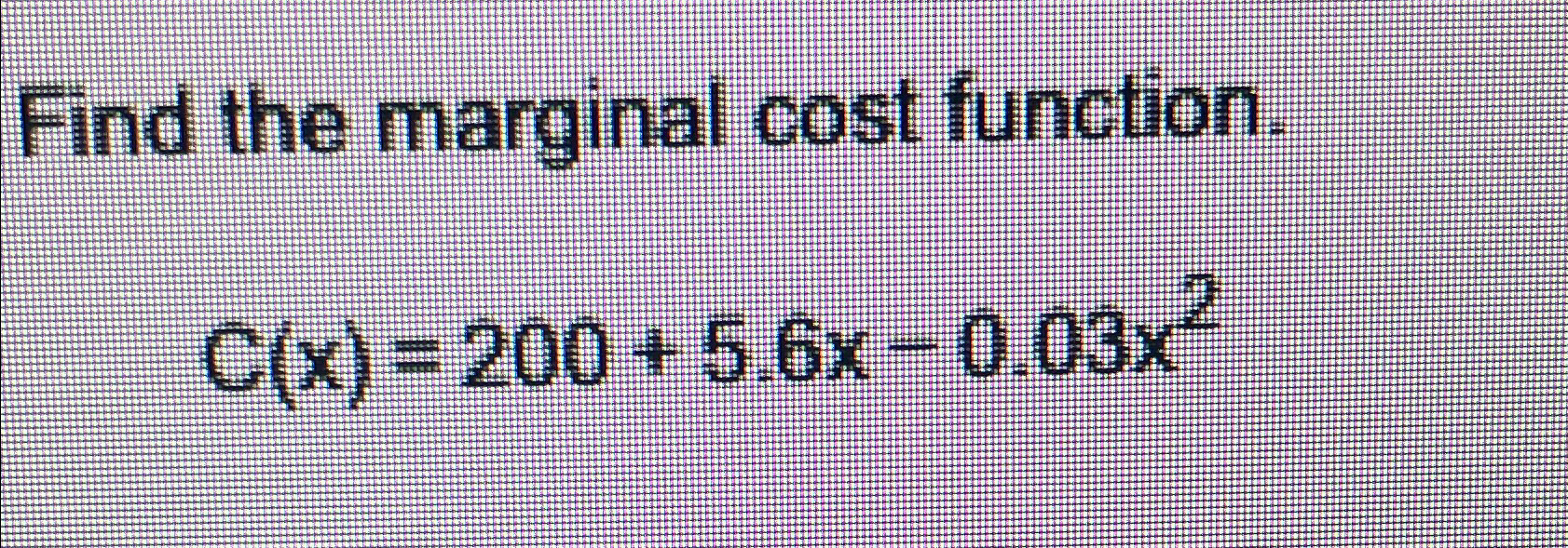 Solved Find the marginal cost function.C(x)=200+5.6x-0.03x2 | Chegg.com