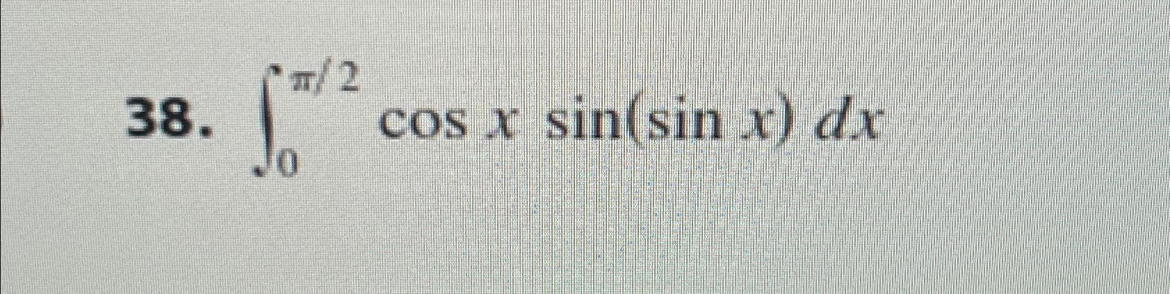 Solved ∫0π2cosxsin(sinx)dx | Chegg.com