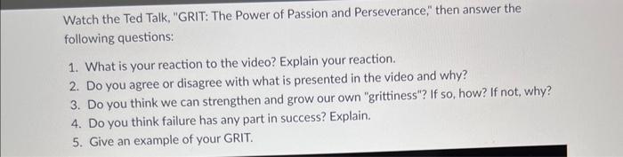 Watch the Ted Talk, GRIT: The Power of Passion and Perseverance, then answer the following questions:
1. What is your react