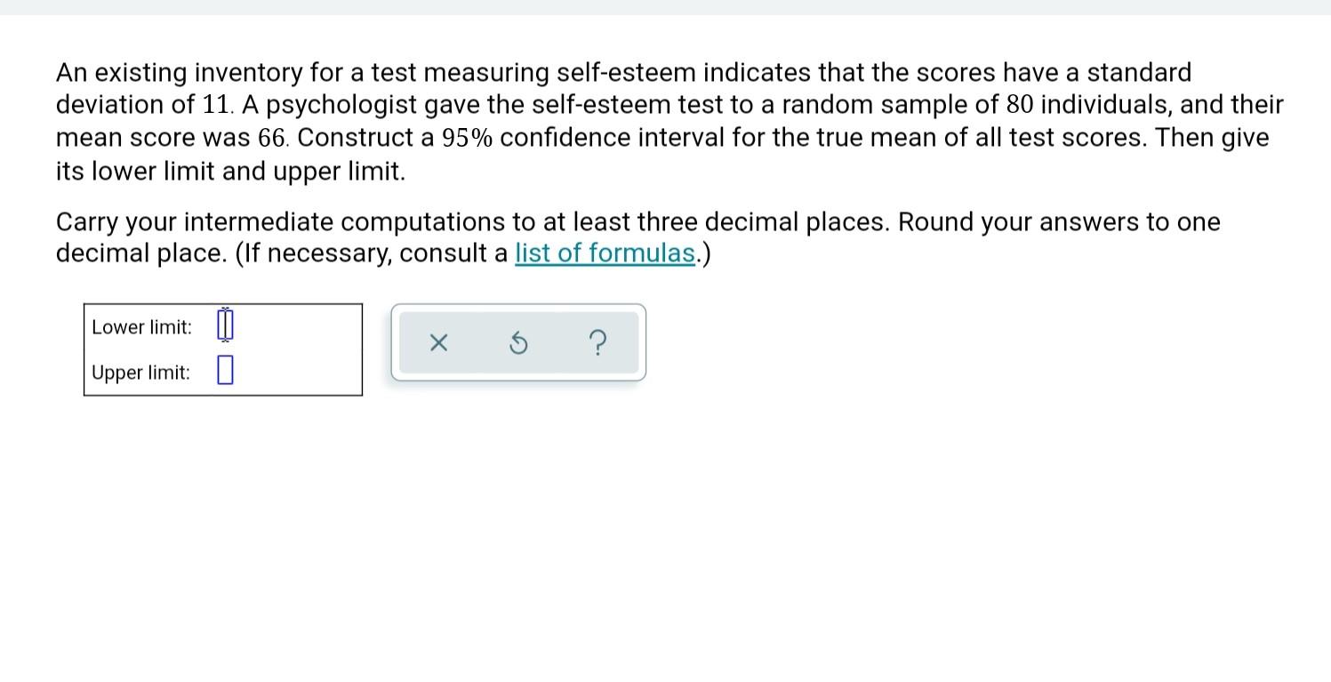 An existing inventory for a test measuring self-esteem indicates that the scores have a standard
deviation of 11. A psycholog