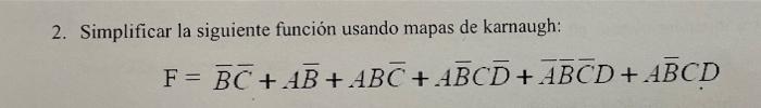 2. Simplificar la siguiente función usando mapas de karnaugh: F = BC + AB + ABC + ABCD + ABCD + ABCD