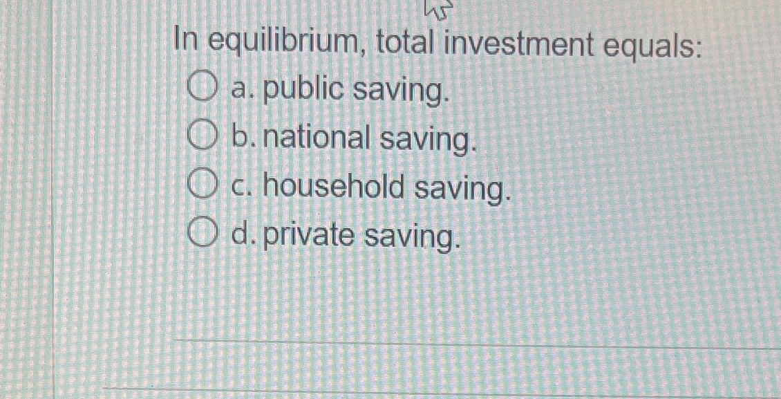 Solved In equilibrium, total investment equalsa. ﻿public