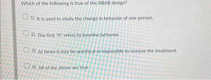 Solved Which of the following is true of the ABAB design? 1) | Chegg.com