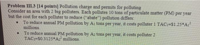 Problem III.3 [14 points] Pollution charge and permits for polluting
Consider an area with 2 big polluters. Each pollutes 10 