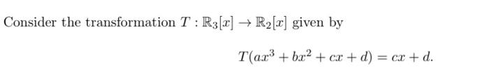 Consider the transformation T : R3[2] + R2[2] given by
Tar3 + bx2 + cx + d) = cx + d.
