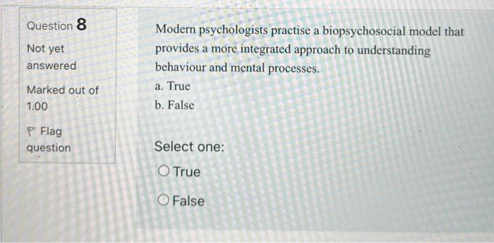 Question 8 Not yet answered Modern psychologists practise a biopsychosocial model that provides a more integrated approach to