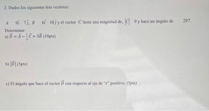 2. Dados los siguientes tres vectores: A \( 9 \hat{i} \quad 7 \hat{j}, B \quad 6 \hat{i} \quad 10 \hat{j} \) y el vector \( C