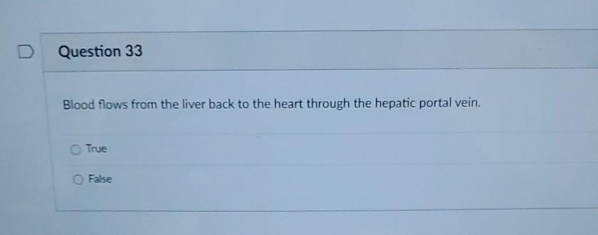 Question 33 Blood flows from the liver back to the heart through the hepatic portal vein. True False