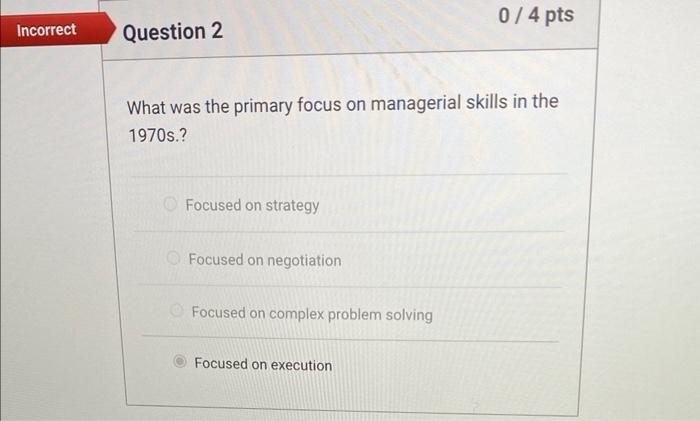 Incorrect Question 2
What was the primary focus on managerial skills in the 1970s.?
Focused on strategy
Focused on negotiatio