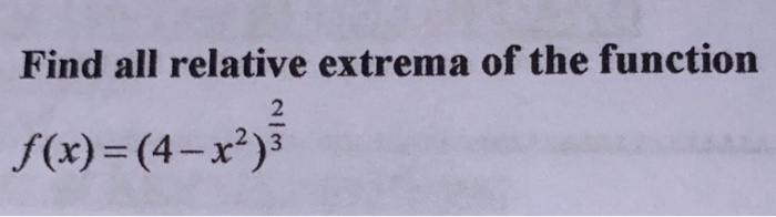 Solved Find all relative extrema of the function f(x) =(4 – | Chegg.com