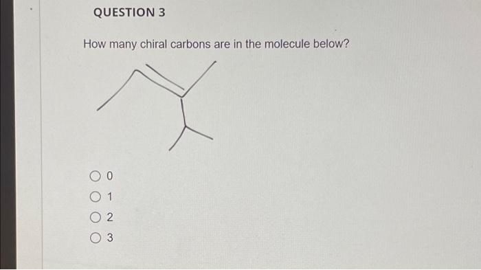 QUESTION 3
How many chiral carbons are in the molecule below?
O 0
1
02
3