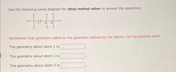 Use the following Lewis diagram for ethyl methyl ether to answer the questions:
H
++
3
H
Remember that geometry refers to the