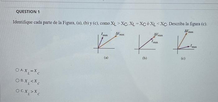 Identifique cada parte de la Figura, (a), (b) y (c), como \( X_{L}>X_{C}, X_{L}=X_{C} \) o \( X_{L}<X_{C} \). Describa la fig