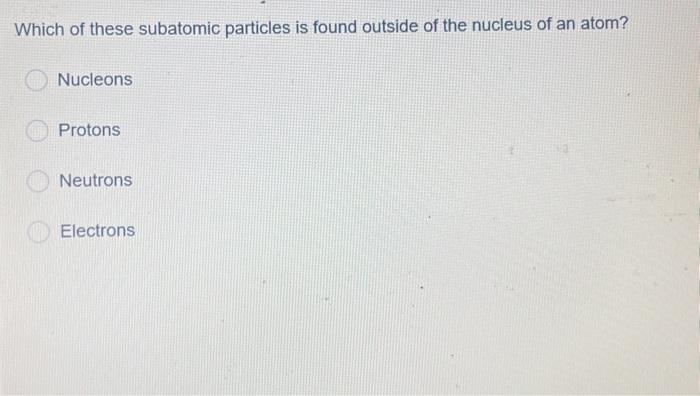 particles found outside the nucleus of an atom