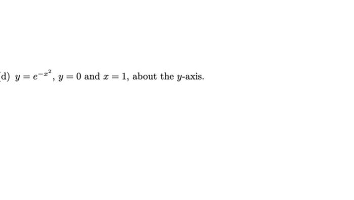 d) \( y=e^{-x^{2}}, y=0 \) and \( x=1 \), about the \( y \)-axis.