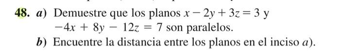 18. a) Demuestre que los planos \( x-2 y+3 z=3 \) y \( -4 x+8 y-12 z=7 \) son paralelos. b) Encuentre la distancia entre los