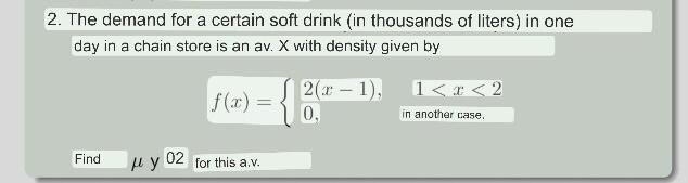 2. The demand for a certain soft drink (in thousands of liters) in one day in a chain store is an av. X with density given by