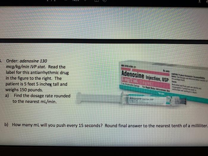 OUTDOO 5. Order: adenosine 130 mcg/kg/min IVP stat. Read the label for this antiarrhythmic drug in the figure to the right. T