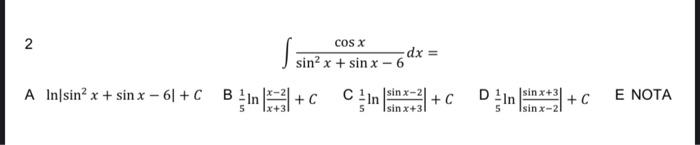 2 \[ \int \frac{\cos x}{\sin ^{2} x+\sin x-6} d x= \] A \( \ln \left|\sin ^{2} x+\sin x-6\right|+C \) \[ \text { B } \frac{1}