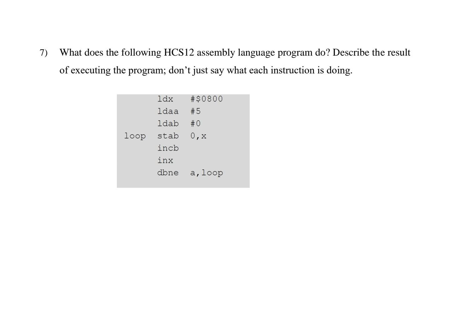 What does the following HCS12 assembly language program do? Describe the result of executing the program; dont just say what