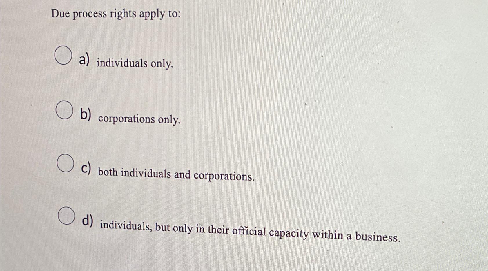 Solved Due process rights apply to:a) ﻿individuals only.b) | Chegg.com