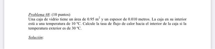 Problema \( \# 8 \) : ( 10 puntos) Una caja de vidrio tiene un área de \( 0.95 \mathrm{~m}^{2} \) y un espesor de 0.010 metro