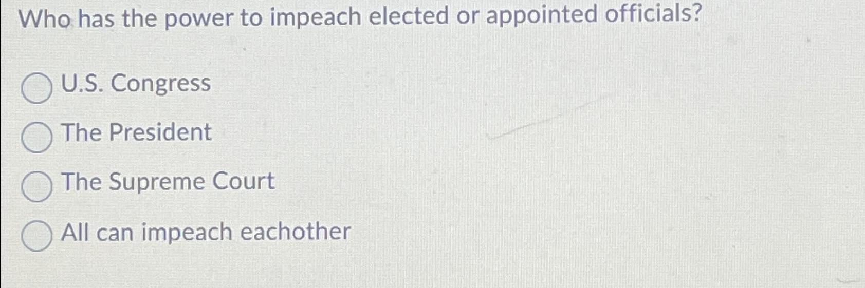 Solved Who Has The Power To Impeach Elected Or Appointed | Chegg.com