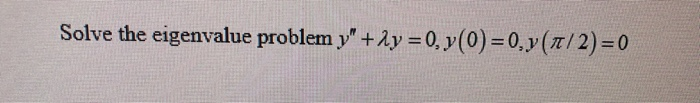 Solved Solve the eigenvalue problem y" + y = 0, y(0) = | Chegg.com