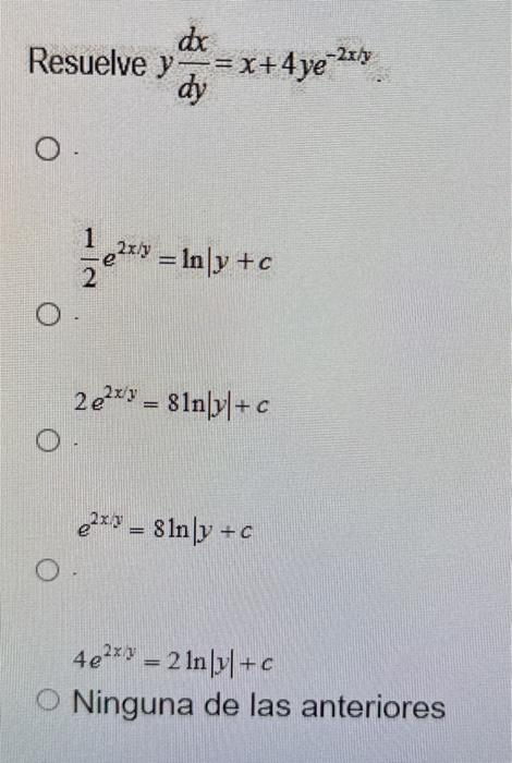 suelve \( y \frac{d x}{d y}=x+4 y e^{-2 x / y} \) \[ \frac{1}{2} e^{2 x / y}=\ln \mid y+c \] \[ 2 e^{2 x y}=8 \ln |y|+c \] \[