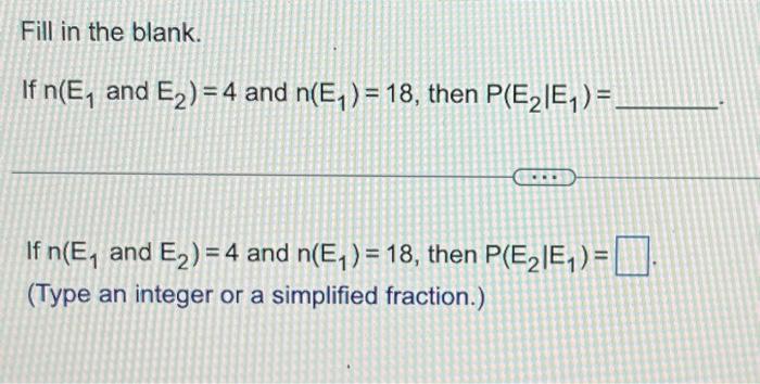 Solved Fill in the blank. If n(E1 and E2)=4 and n(E1)=18, | Chegg.com