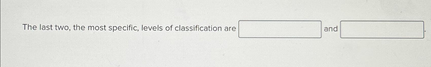 Solved The last two, the most specific, levels of | Chegg.com