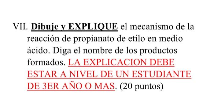 VII. Dibuje y EXPLIQUE el mecanismo de la reacción de propianato de etilo en medio ácido. Diga el nombre de los productos for