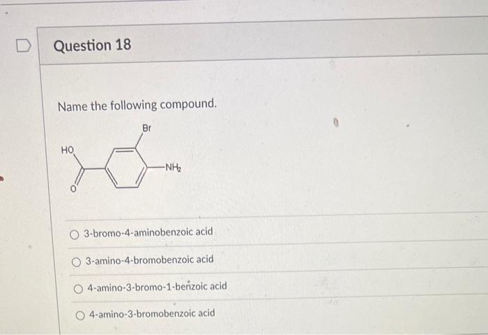 Name the following compound.
3-bromo-4-aminobenzoic acid
3-amino-4-bromobenzoic acid
4-amino-3-bromo-1-beñzoic acid
4-amino-3