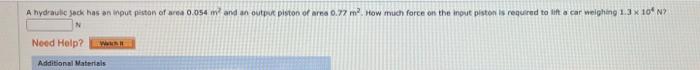 A hydrailic seck has an inpot pestan of area \( 0.054 \mathrm{~m}^{2} \) and an output piston of ares \( 0.77 \mathrm{~m}^{2}