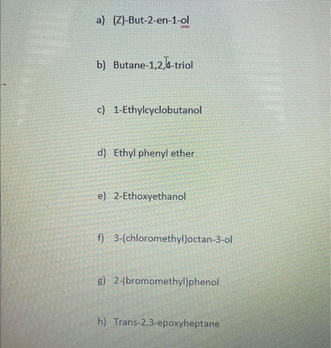 a) (Z)-But-2-en-1-ol
b) Butane-1,2, 4-triol
c) 1-Ethylcyclobutanol
d) Ethyl phenyl ether
e) 2-Ethoxyethanol
f) 3-(chloromethy