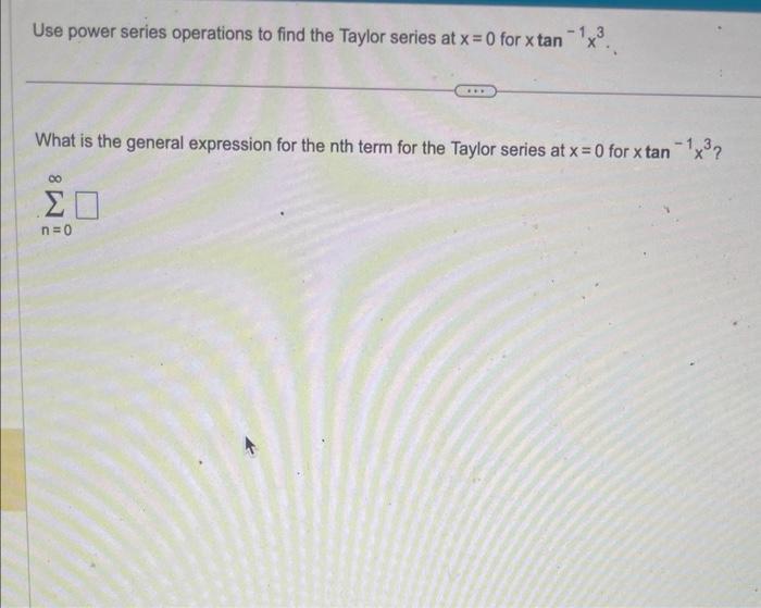 Use power series operations to find the Taylor series at \( x=0 \) for \( x \tan ^{-1} x^{3} \).
What is the general expressi