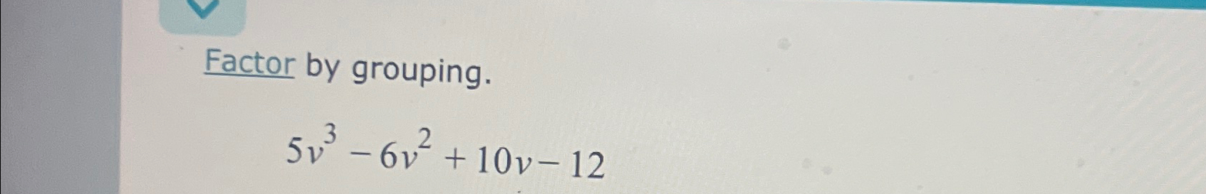 Solved Factor by grouping.5v3-6v2+10v-12 | Chegg.com