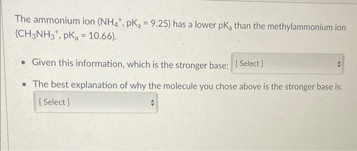 The ammonium ion (NH4+, pKa = 9.25) has a lower pK, than the methylammonium ion
(CH3NH3, pK? = 10.66).
. Given this informati