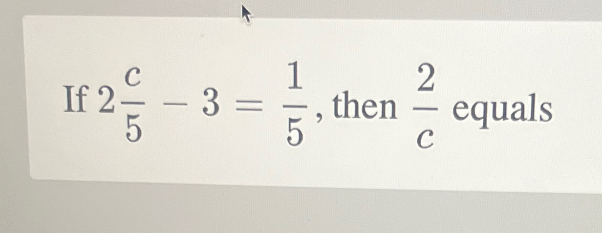 If 2c5-3=15, ﻿then 2c ﻿equals | Chegg.com