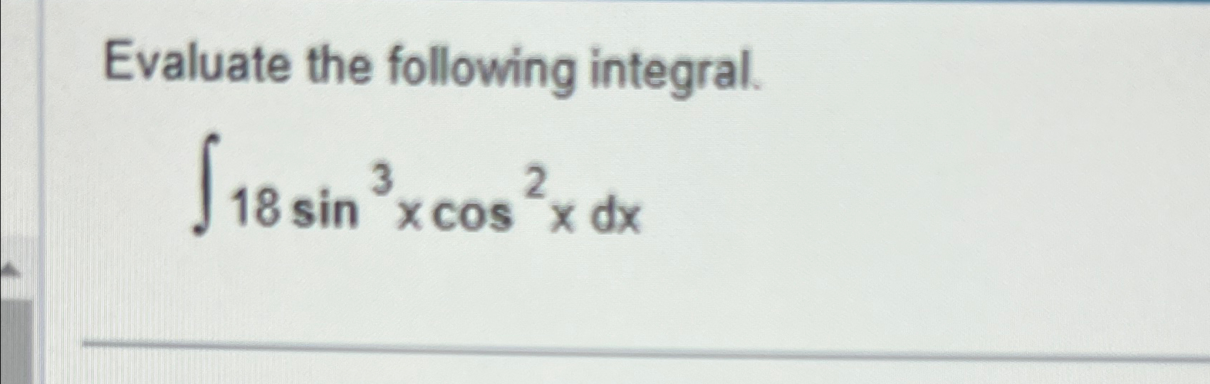 Solved Evaluate the following integral.∫﻿﻿18sin3xcos2xdx | Chegg.com