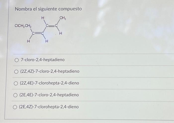 Nombra el siguiente compuesto 7-cloro-2,4-heptadieno (2Z,4Z)-7-cloro-2,4-heptadieno (2Z,4E)-7-clorohepta-2,4-dieno (2E,4E)-7-