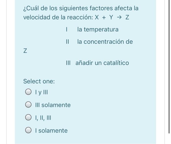 ¿Cuál de los siguientes factores afecta la velocidad de la reacción: X + Y → Z I la temperatura la concentración de N III aña