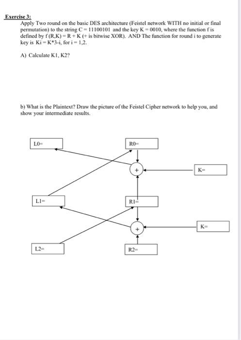 Exercise 3:
Apply Two round on the basic DES architecture (Feistel network WITH no initial or final permutation) to the strin