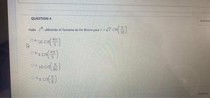 QUESTION 4 10 points Halla 28 utilizando el Teorema de De Moivre para 2 =V7 cis 4 ODA CIS 0 a 16 cis(95) . 4 cis(45) OG 16 ci