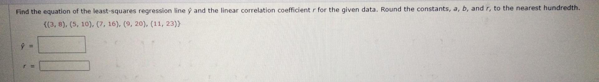 Find the equation of the least-squares regression line y and the linear correlation coefficient for the given data. Round the