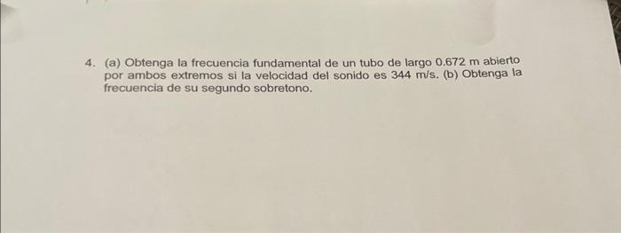 4. (a) Obtenga la frecuencia fundamental de un tubo de largo \( 0.672 \mathrm{~m} \) abierto por ambos extremos si la velocid