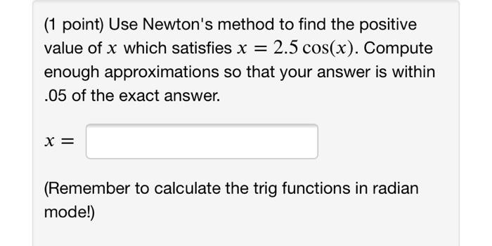 Solved = (1 point) Use Newton's method to find the positive | Chegg.com