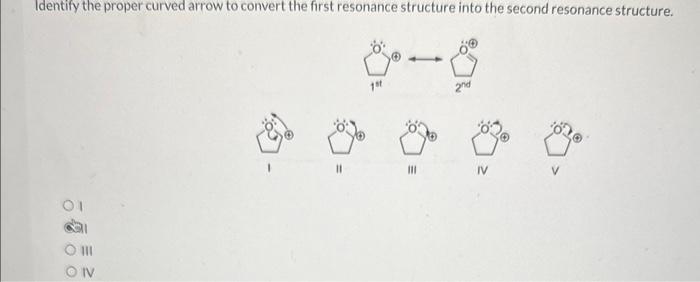 Identify the proper curved arrow to convert the first resonance structure into the second resonance structure.
1
III
IV