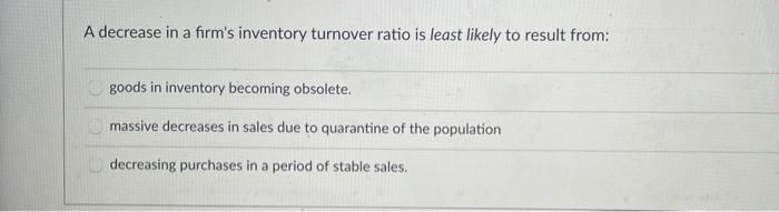 Solved A decrease in a firm's inventory turnover ratio is | Chegg.com
