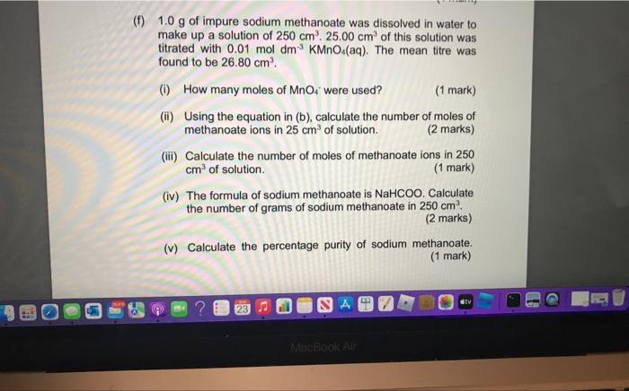 (f) \( 1.0 \mathrm{~g} \) of impure sodium methanoate was dissolved in water to make up a solution of \( 250 \mathrm{~cm}^{3}